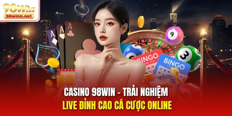 Casino 98win – Trải Nghiệm Live Đỉnh Cao Cá Cược Online