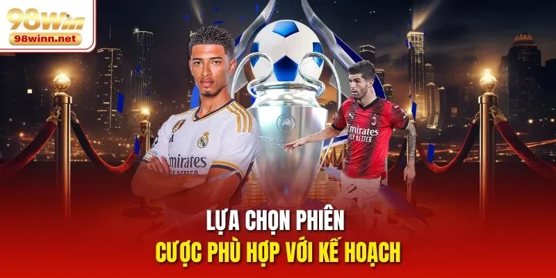 Lựa chọn phiên cược phù hợp với kế hoạch