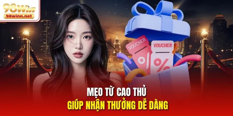 Mẹo từ cao thủ giúp nhận thưởng dễ dàng