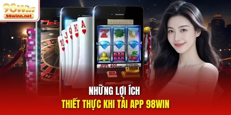 Những lợi ích thiết thực khi tải app 98WIN 