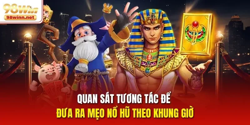 Quan sát tương tác để đưa ra mẹo nổ hũ theo khung giờ