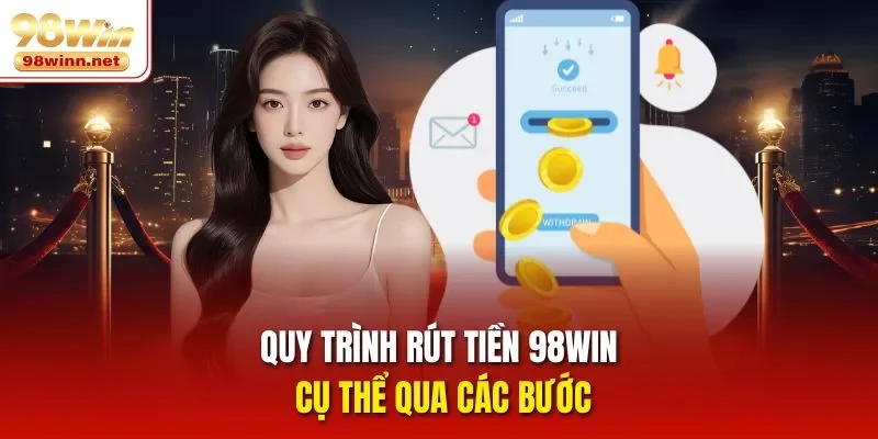 Quy trình rút tiền 98WIN cụ thể qua các bước
