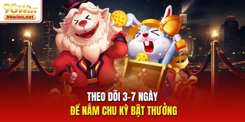 Theo dõi 3–7 ngày để nắm chu kỳ bật thưởng